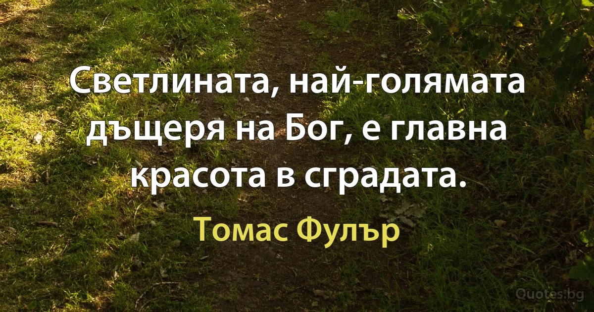 Светлината, най-голямата дъщеря на Бог, е главна красота в сградата. (Томас Фулър)