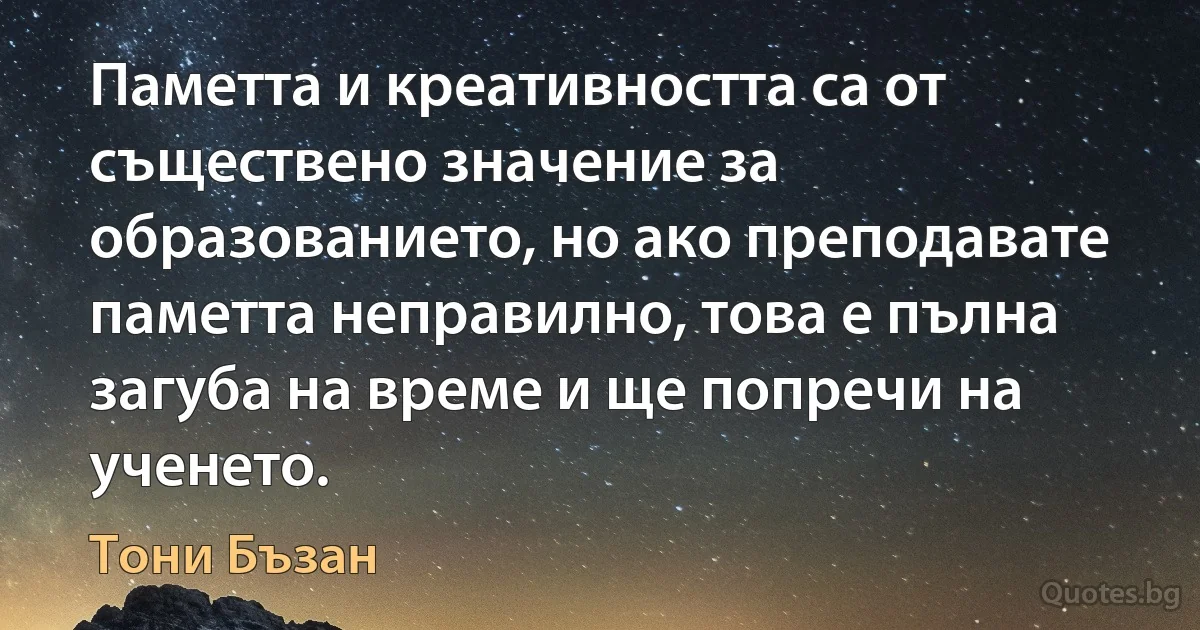 Паметта и креативността са от съществено значение за образованието, но ако преподавате паметта неправилно, това е пълна загуба на време и ще попречи на ученето. (Тони Бъзан)