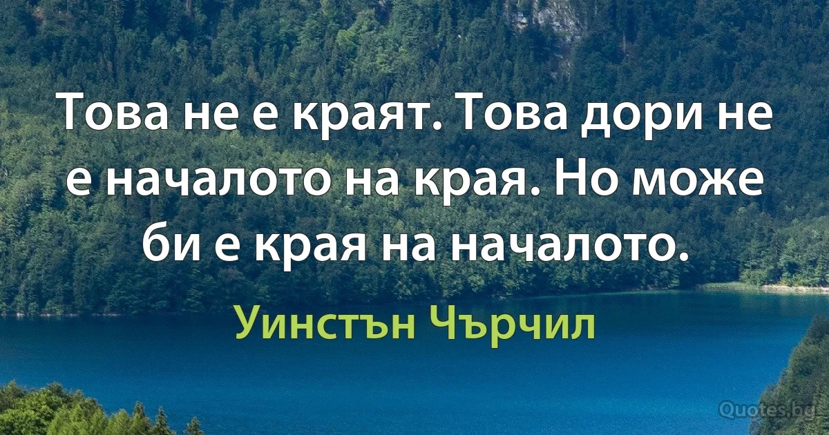 Това не е краят. Това дори не е началото на края. Но може би е края на началото. (Уинстън Чърчил)