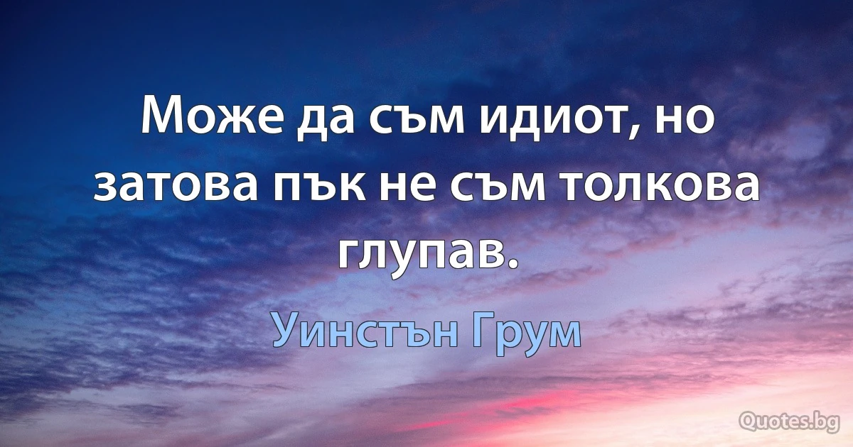 Може да съм идиот, но затова пък не съм толкова глупав. (Уинстън Грум)