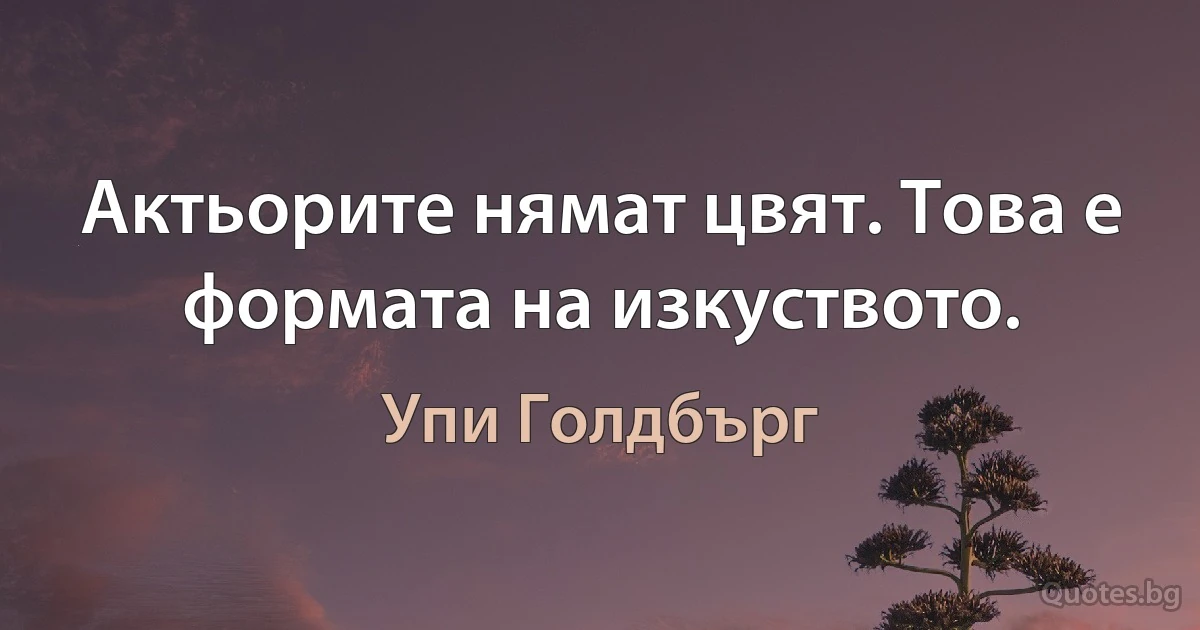 Актьорите нямат цвят. Това е формата на изкуството. (Упи Голдбърг)