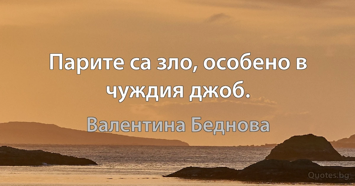 Парите са зло, особено в чуждия джоб. (Валентина Беднова)