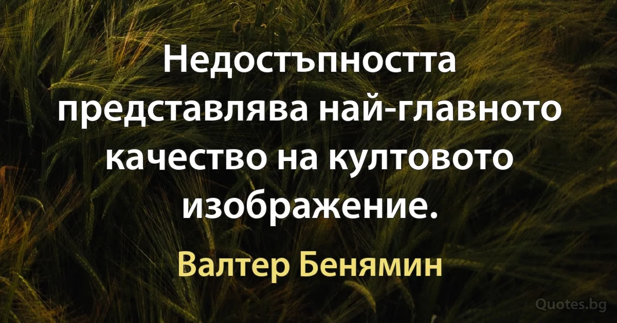 Недостъпността представлява най-главното качество на култовото изображение. (Валтер Бенямин)