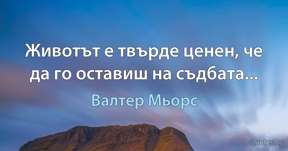 Животът е твърде ценен, че да го оставиш на съдбата... (Валтер Мьорс)