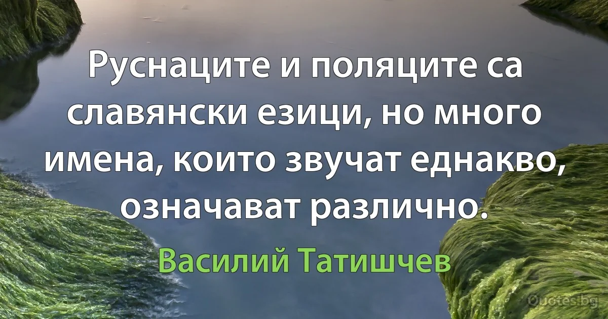 Руснаците и поляците са славянски езици, но много имена, които звучат еднакво, означават различно. (Василий Татишчев)