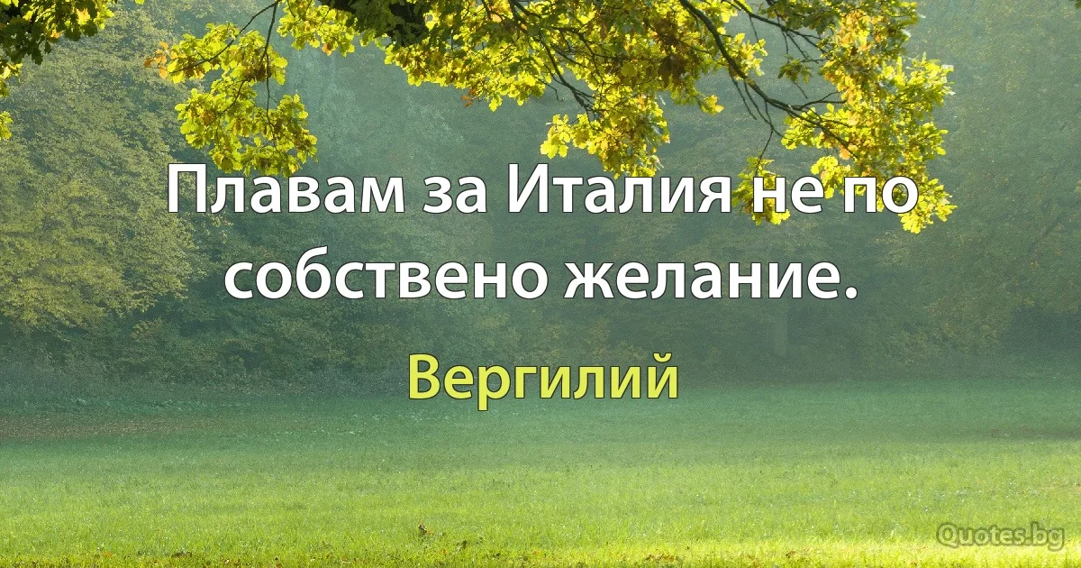 Плавам за Италия не по собствено желание. (Вергилий)