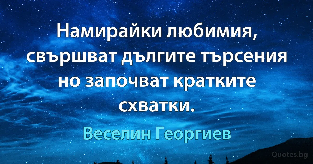 Намирайки любимия, свършват дългите търсения но започват кратките схватки. (Веселин Георгиев)