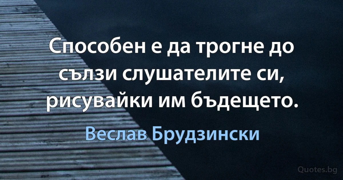 Способен е да трогне до сълзи слушателите си, рисувайки им бъдещето. (Веслав Брудзински)