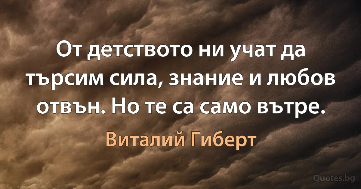 От детството ни учат да търсим сила, знание и любов отвън. Но те са само вътре. (Виталий Гиберт)