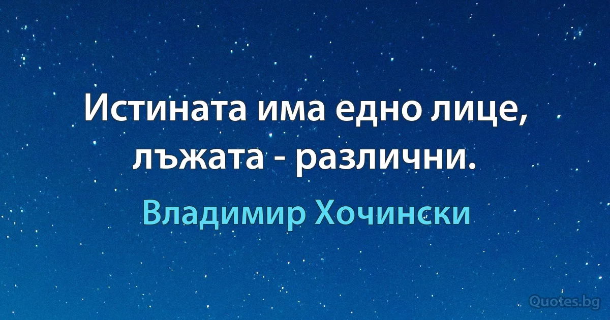 Истината има едно лице, лъжата - различни. (Владимир Хочински)