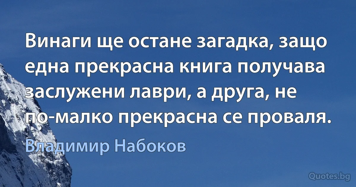 Винаги ще остане загадка, защо една прекрасна книга получава заслужени лаври, а друга, не по-малко прекрасна се проваля. (Владимир Набоков)