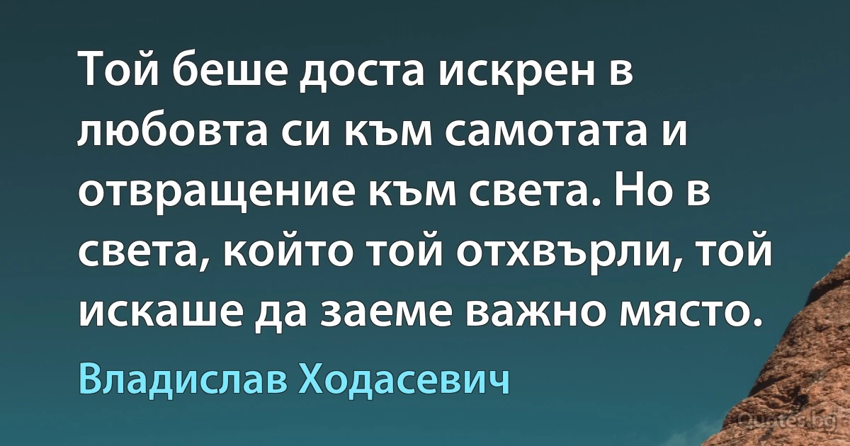 Той беше доста искрен в любовта си към самотата и отвращение към света. Но в света, който той отхвърли, той искаше да заеме важно място. (Владислав Ходасевич)