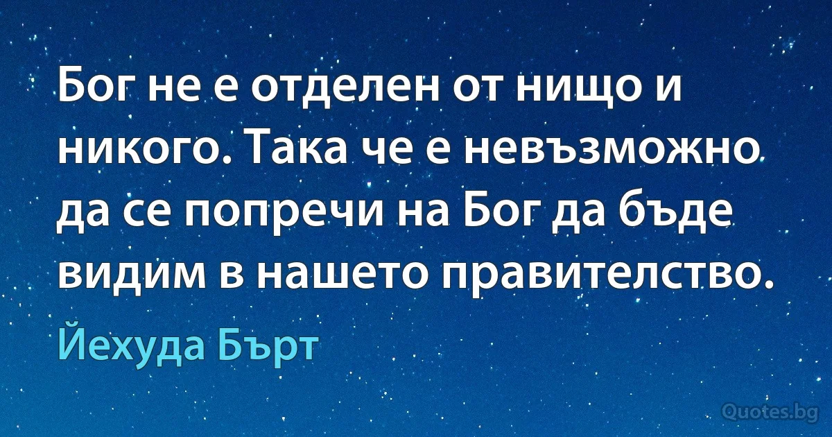 Бог не е отделен от нищо и никого. Така че е невъзможно да се попречи на Бог да бъде видим в нашето правителство. (Йехуда Бърт)