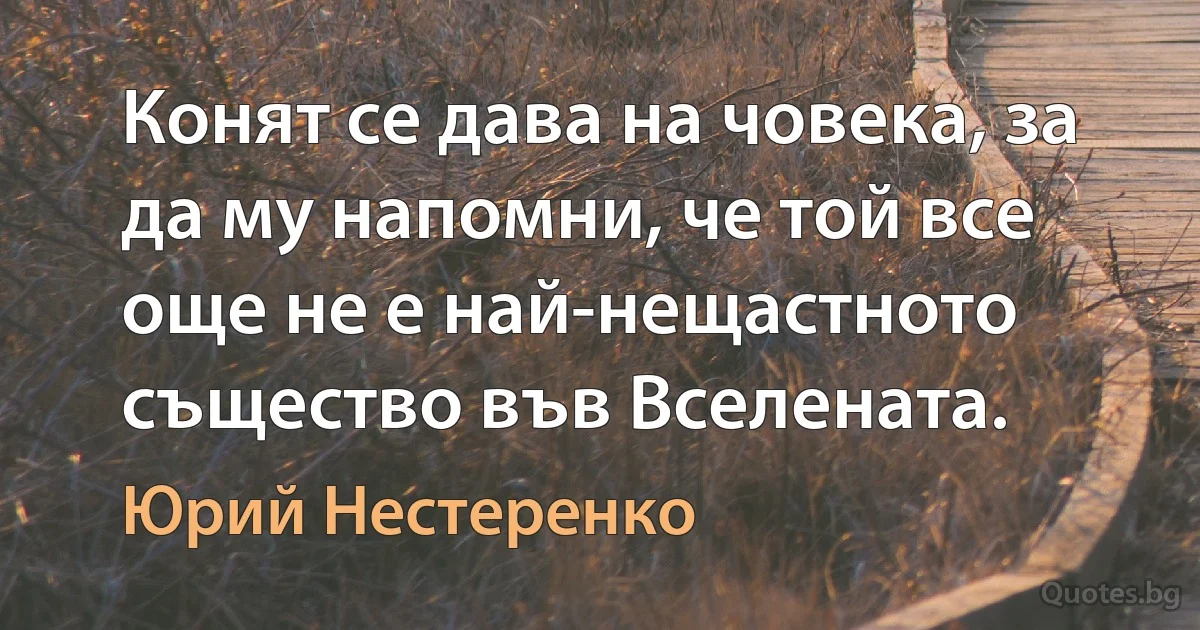 Конят се дава на човека, за да му напомни, че той все още не е най-нещастното същество във Вселената. (Юрий Нестеренко)