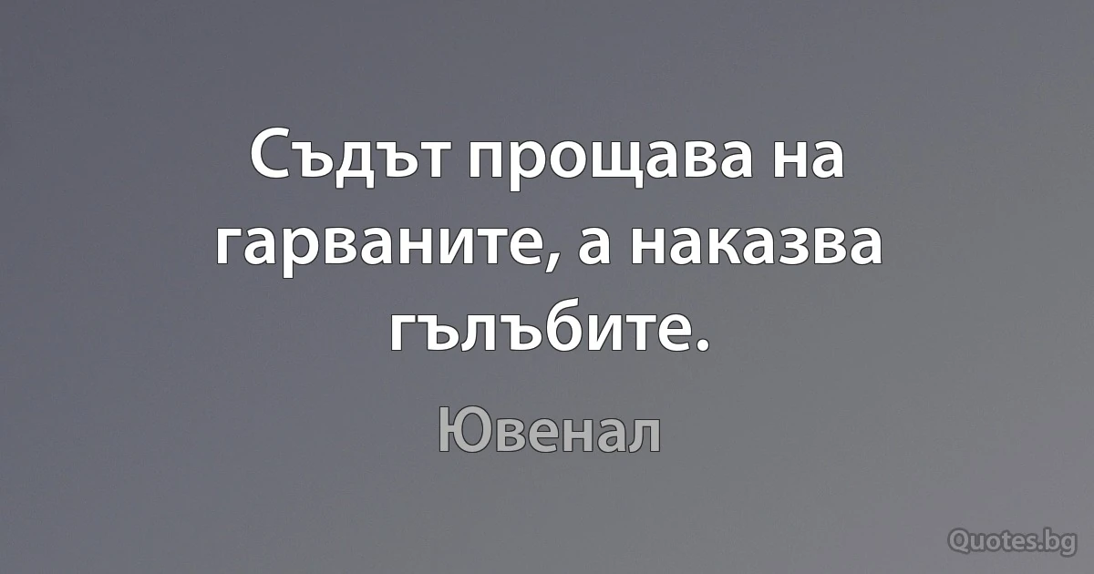 Съдът прощава на гарваните, а наказва гълъбите. (Ювенал)