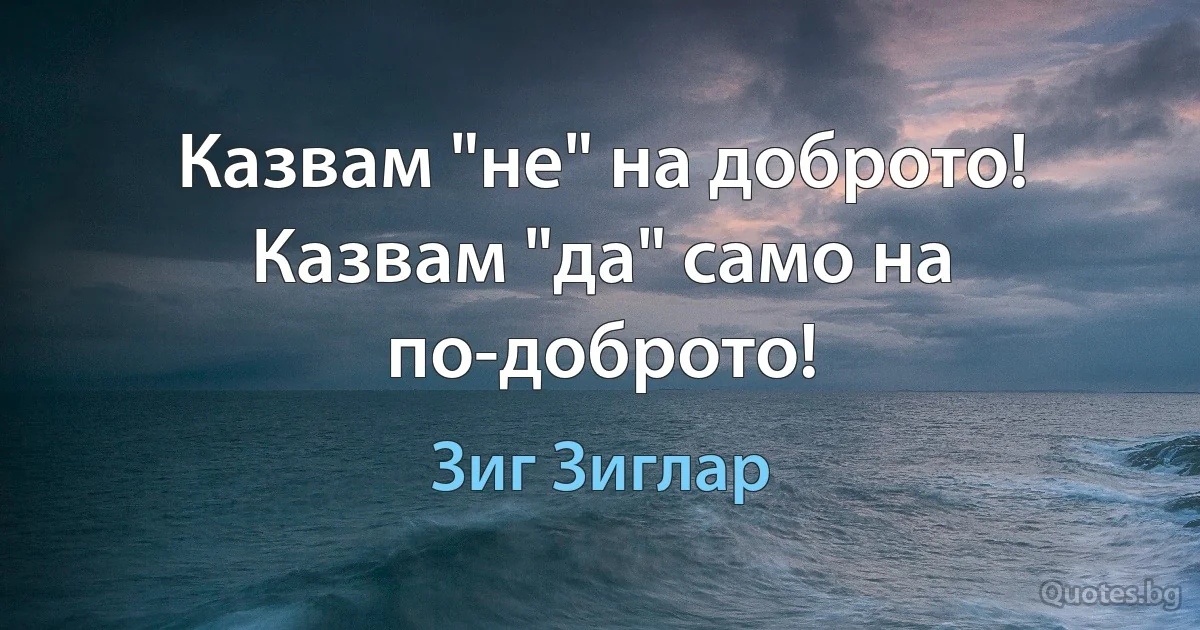 Казвам "не" на доброто! Казвам "да" само на по-доброто! (Зиг Зиглар)