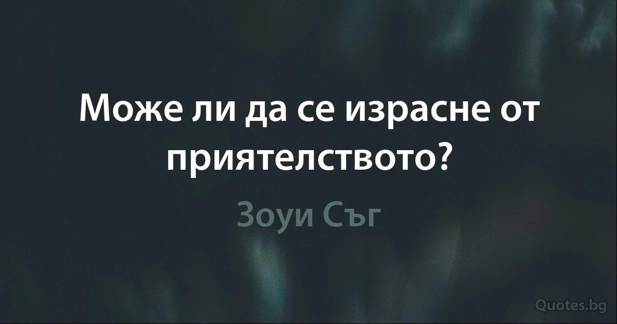 Може ли да се израсне от приятелството? (Зоуи Съг)