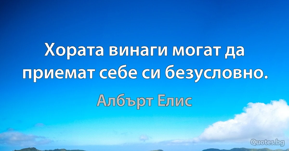 Хората винаги могат да приемат себе си безусловно. (Албърт Елис)