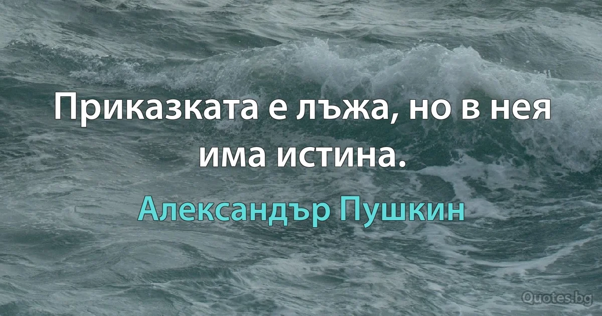 Приказката е лъжа, но в нея има истина. (Александър Пушкин)