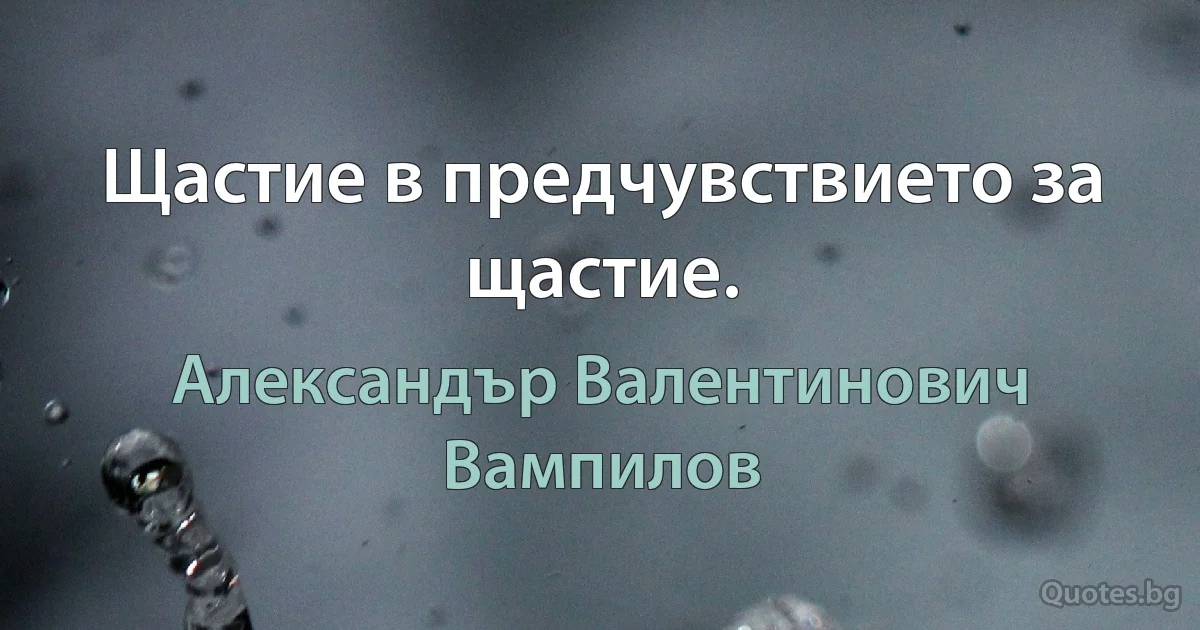 Щастие в предчувствието за щастие. (Александър Валентинович Вампилов)