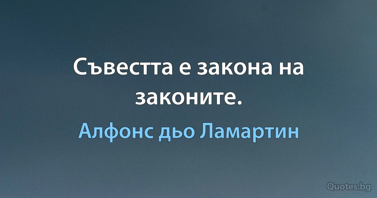 Съвестта е закона на законите. (Алфонс дьо Ламартин)