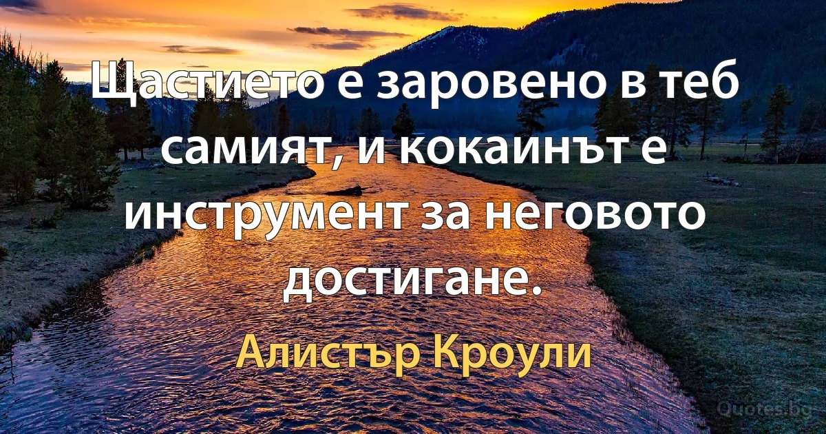 Щастието е заровено в теб самият, и кокаинът е инструмент за неговото достигане. (Алистър Кроули)