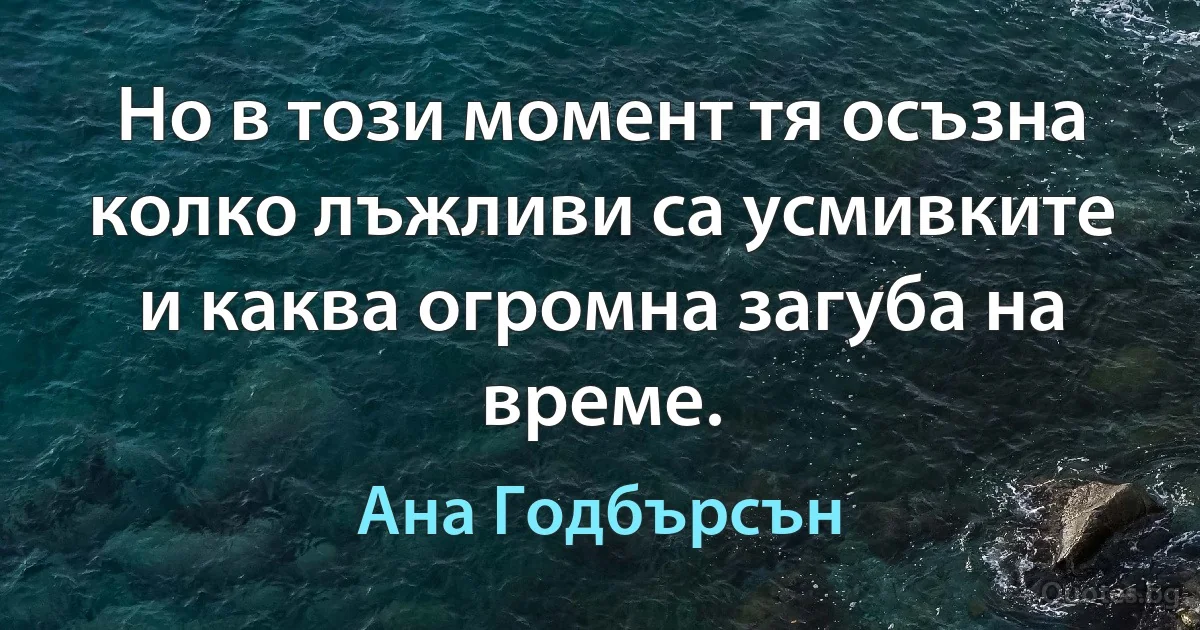 Но в този момент тя осъзна колко лъжливи са усмивките и каква огромна загуба на време. (Ана Годбърсън)