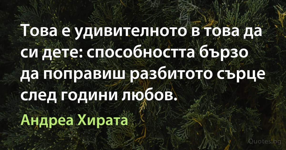 Това е удивителното в това да си дете: способността бързо да поправиш разбитото сърце след години любов. (Андреа Хирата)