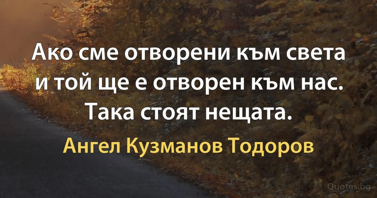 Ако сме отворени към света и той ще е отворен към нас. Така стоят нещата. (Ангел Кузманов Тодоров)