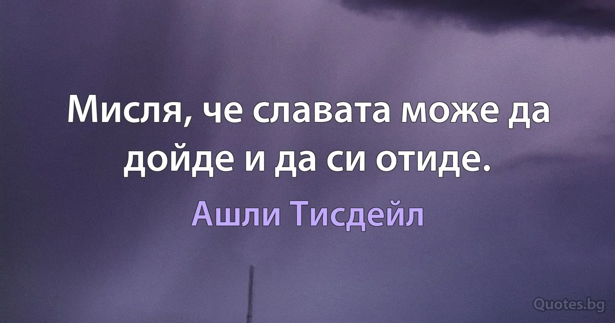 Мисля, че славата може да дойде и да си отиде. (Ашли Тисдейл)