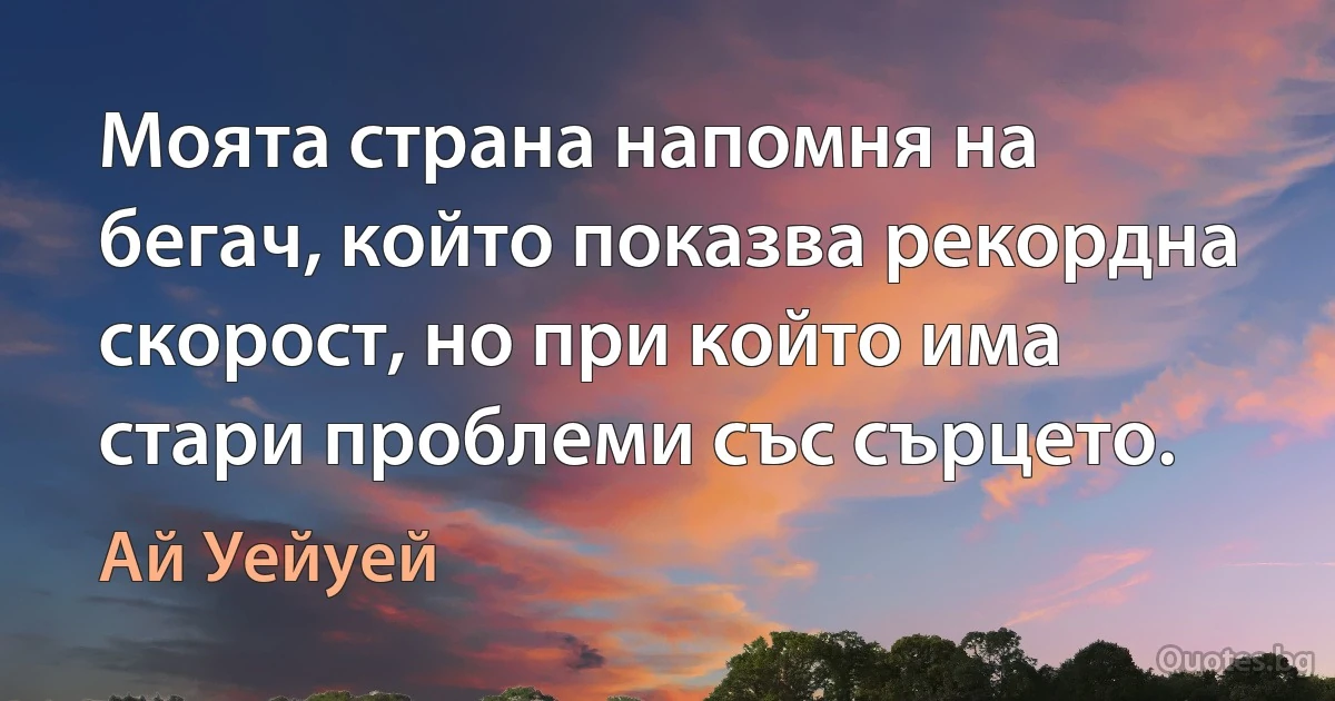 Моята страна напомня на бегач, който показва рекордна скорост, но при който има стари проблеми със сърцето. (Ай Уейуей)