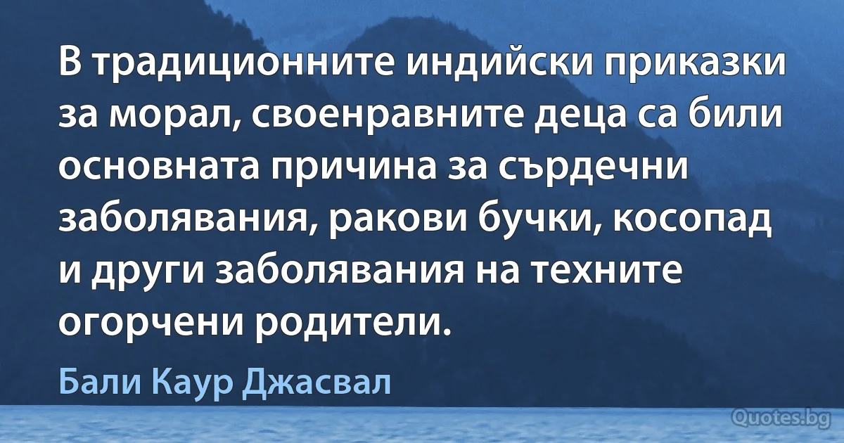 В традиционните индийски приказки за морал, своенравните деца са били основната причина за сърдечни заболявания, ракови бучки, косопад и други заболявания на техните огорчени родители. (Бали Каур Джасвал)