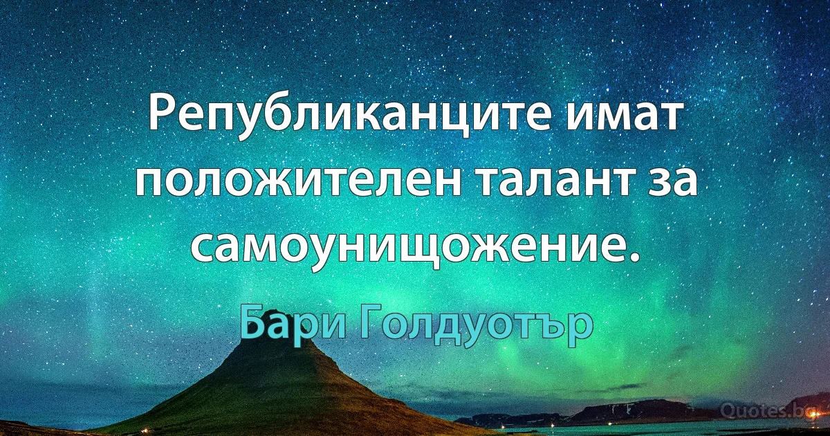 Републиканците имат положителен талант за самоунищожение. (Бари Голдуотър)