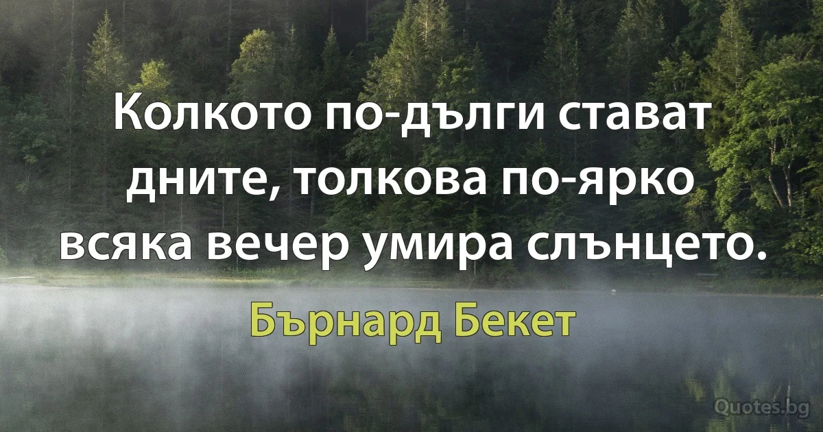 Колкото по-дълги стават дните, толкова по-ярко всяка вечер умира слънцето. (Бърнард Бекет)