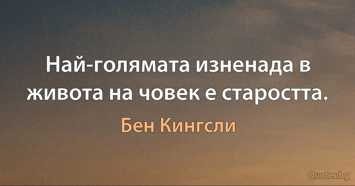 Най-голямата изненада в живота на човек е старостта. (Бен Кингсли)