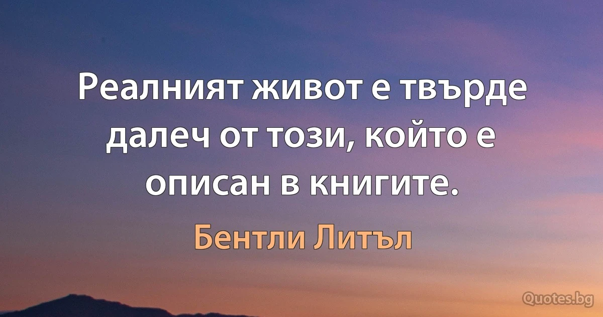 Реалният живот е твърде далеч от този, който е описан в книгите. (Бентли Литъл)