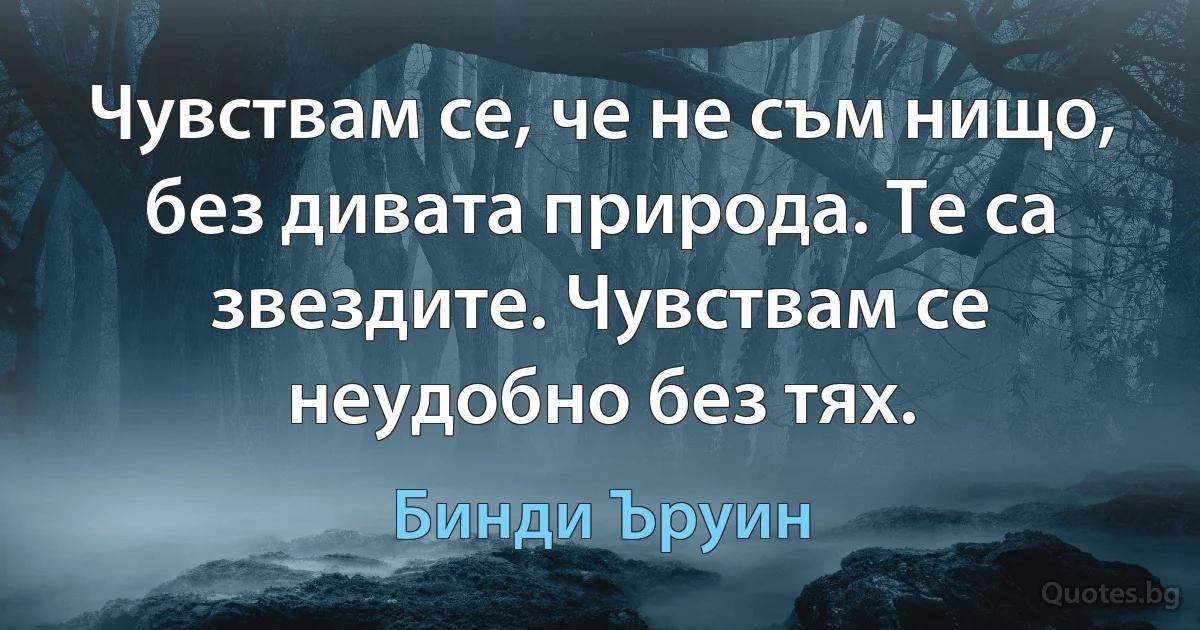 Чувствам се, че не съм нищо, без дивата природа. Те са звездите. Чувствам се неудобно без тях. (Бинди Ъруин)