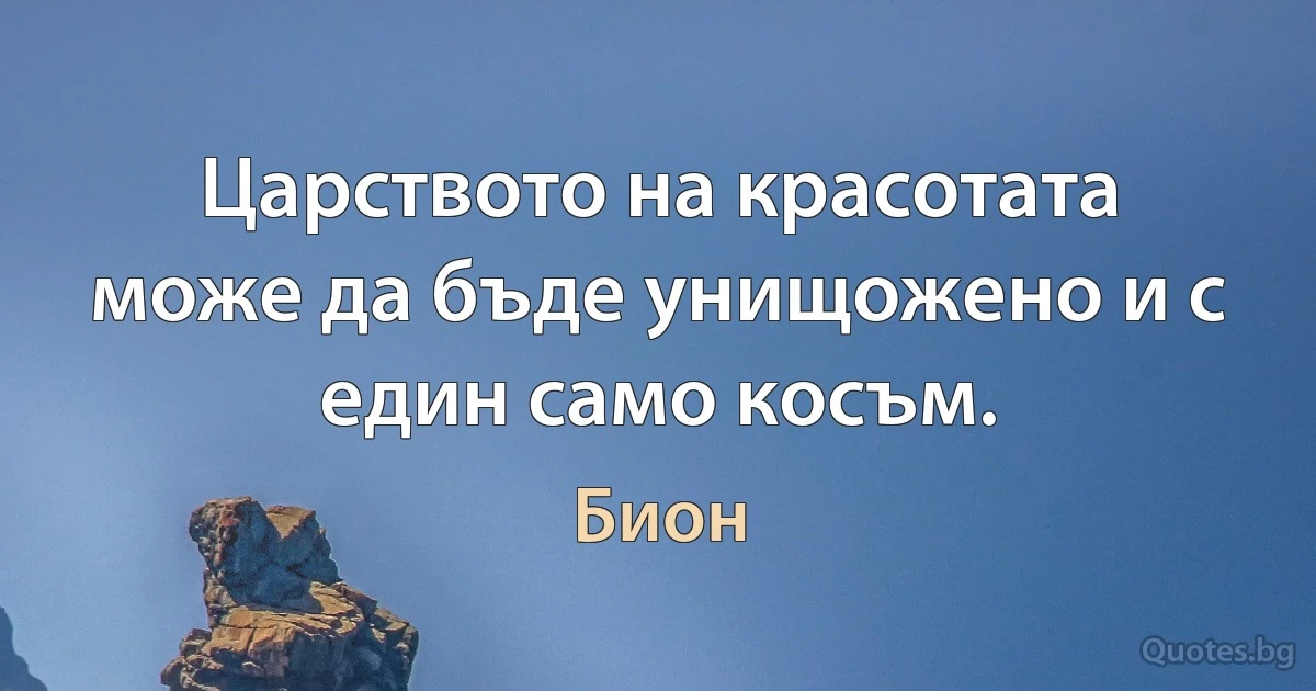 Царството на красотата може да бъде унищожено и с един само косъм. (Бион)