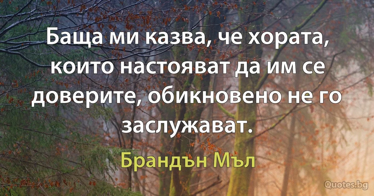 Баща ми казва, че хората, които настояват да им се доверите, обикновено не го заслужават. (Брандън Мъл)