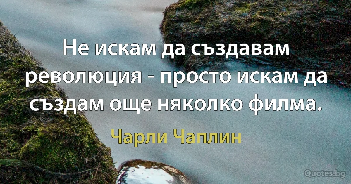 Не искам да създавам революция - просто искам да създам още няколко филма. (Чарли Чаплин)