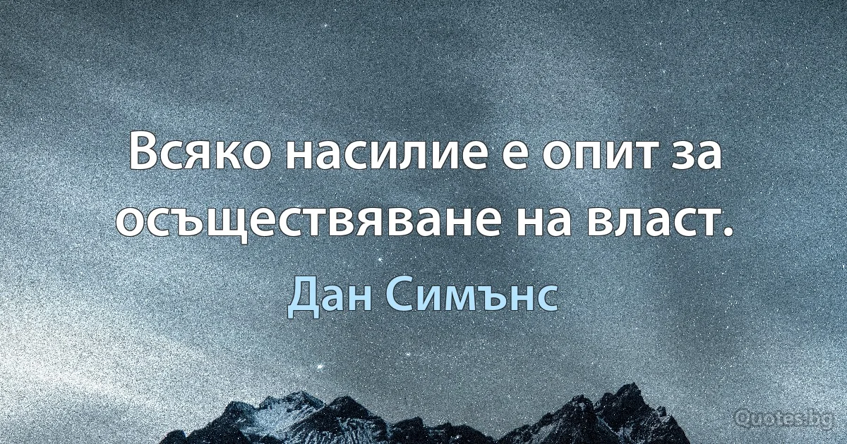 Всяко насилие е опит за осъществяване на власт. (Дан Симънс)