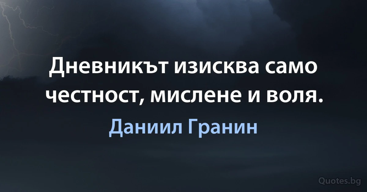 Дневникът изисква само честност, мислене и воля. (Даниил Гранин)