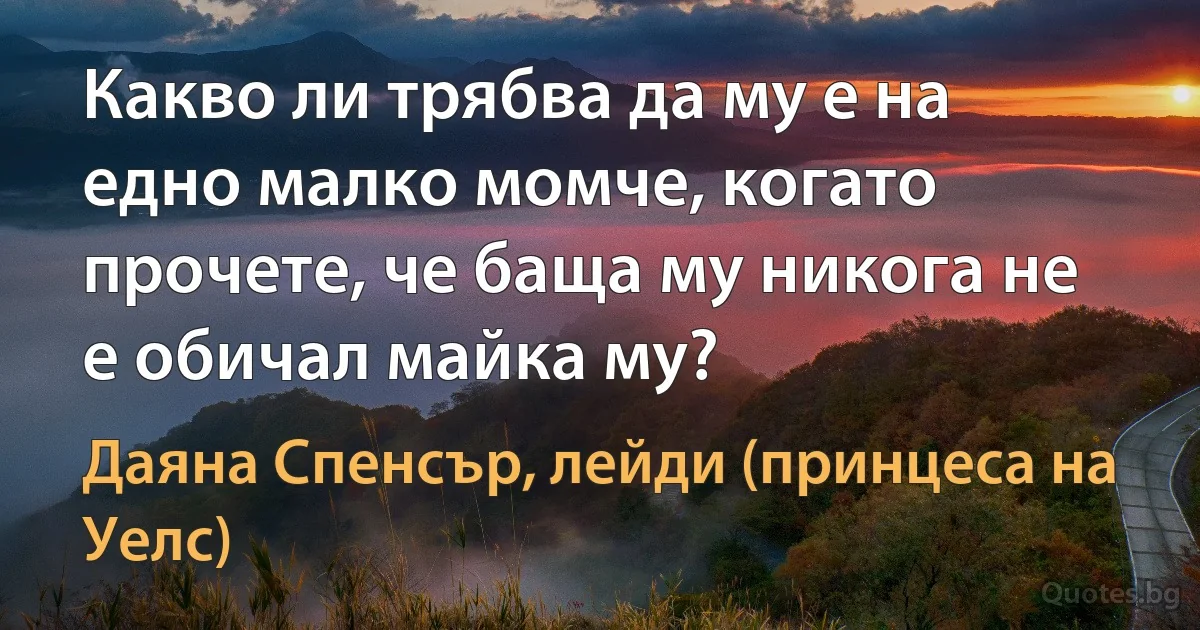 Какво ли трябва да му е на едно малко момче, когато прочете, че баща му никога не е обичал майка му? (Даяна Спенсър, лейди (принцеса на Уелс))