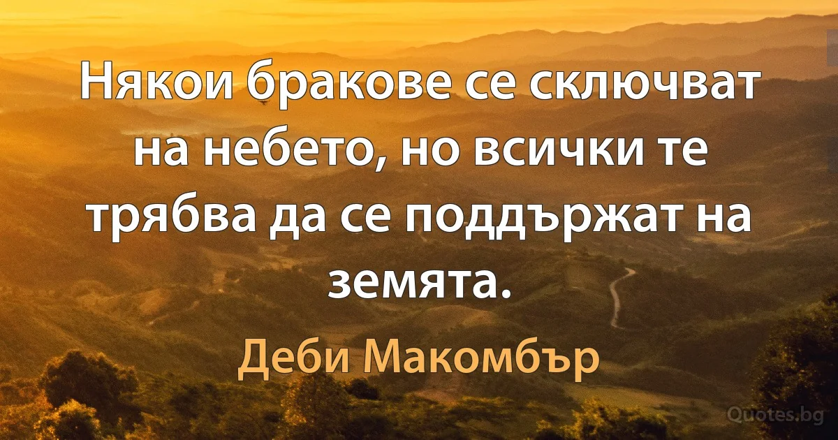 Някои бракове се сключват на небето, но всички те трябва да се поддържат на земята. (Деби Макомбър)