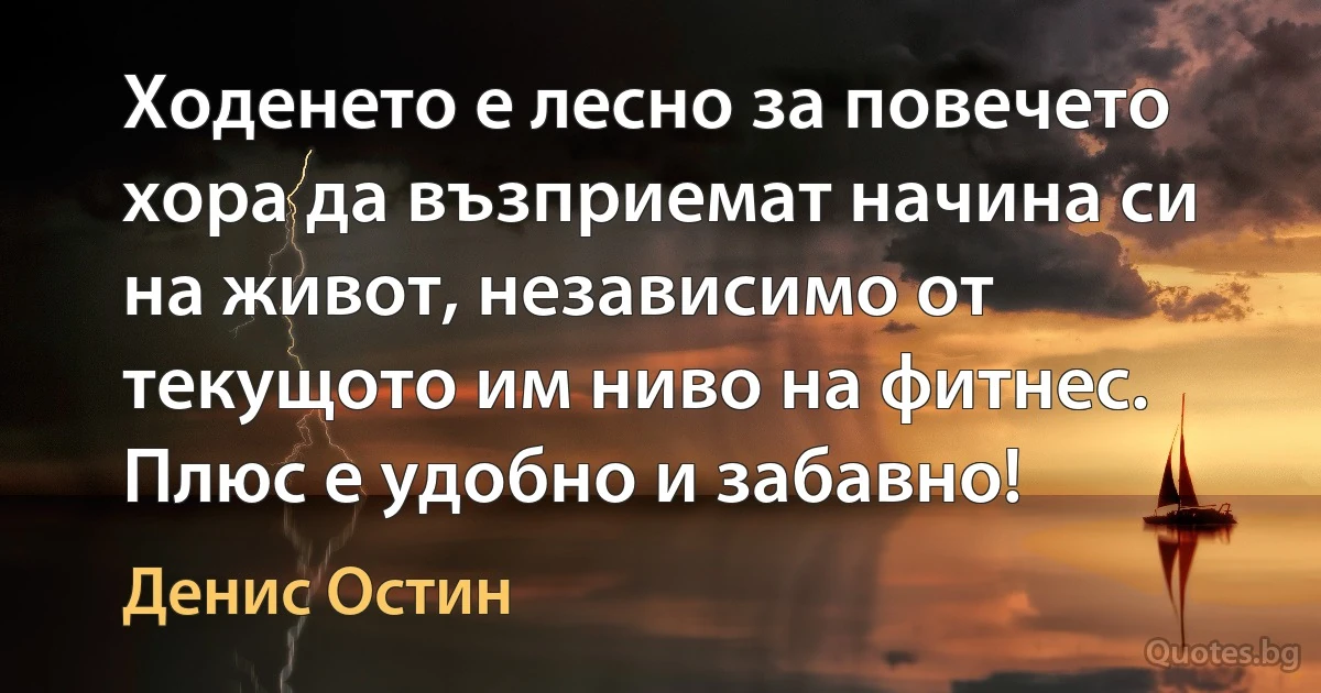 Ходенето е лесно за повечето хора да възприемат начина си на живот, независимо от текущото им ниво на фитнес. Плюс е удобно и забавно! (Денис Остин)