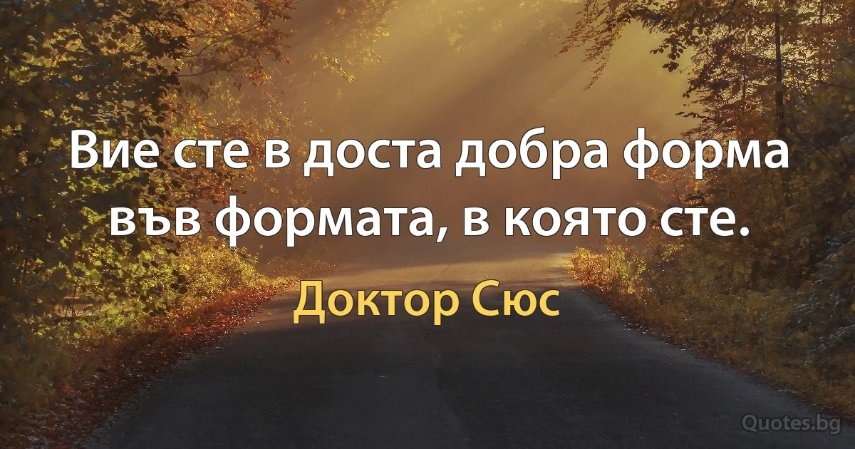 Вие сте в доста добра форма във формата, в която сте. (Доктор Сюс)