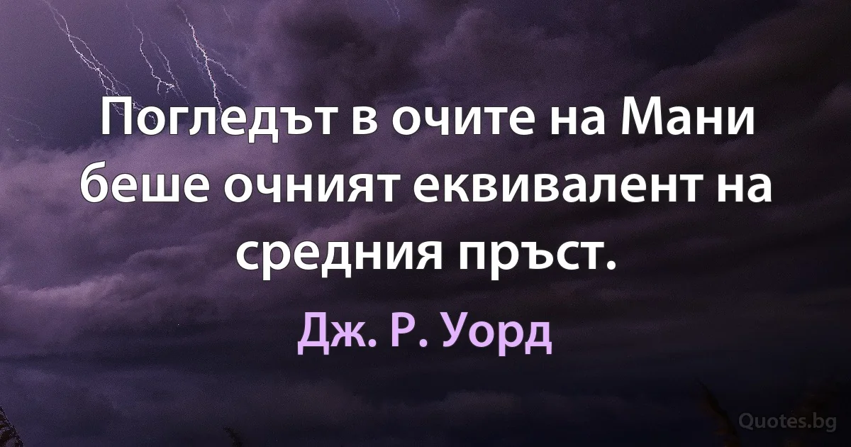 Погледът в очите на Мани беше очният еквивалент на средния пръст. (Дж. Р. Уорд)