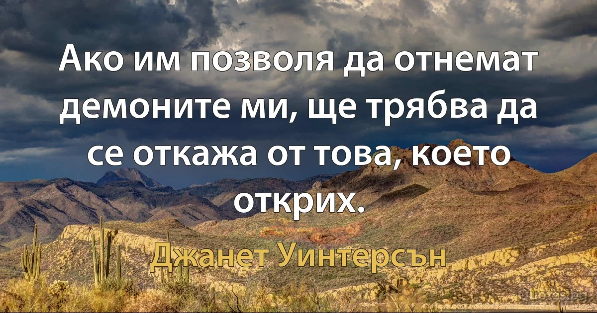 Ако им позволя да отнемат демоните ми, ще трябва да се откажа от това, което открих. (Джанет Уинтерсън)