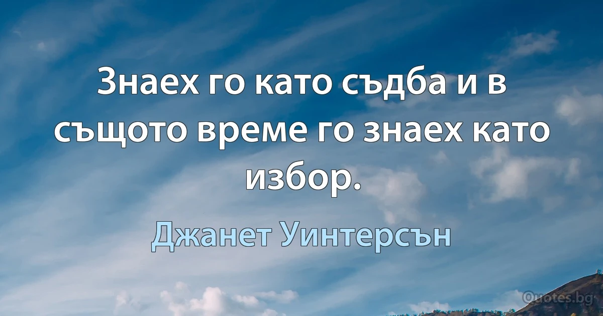 Знаех го като съдба и в същото време го знаех като избор. (Джанет Уинтерсън)