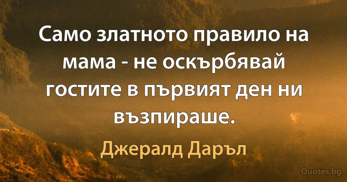 Само златното правило на мама - не оскърбявай гостите в първият ден ни възпираше. (Джералд Даръл)